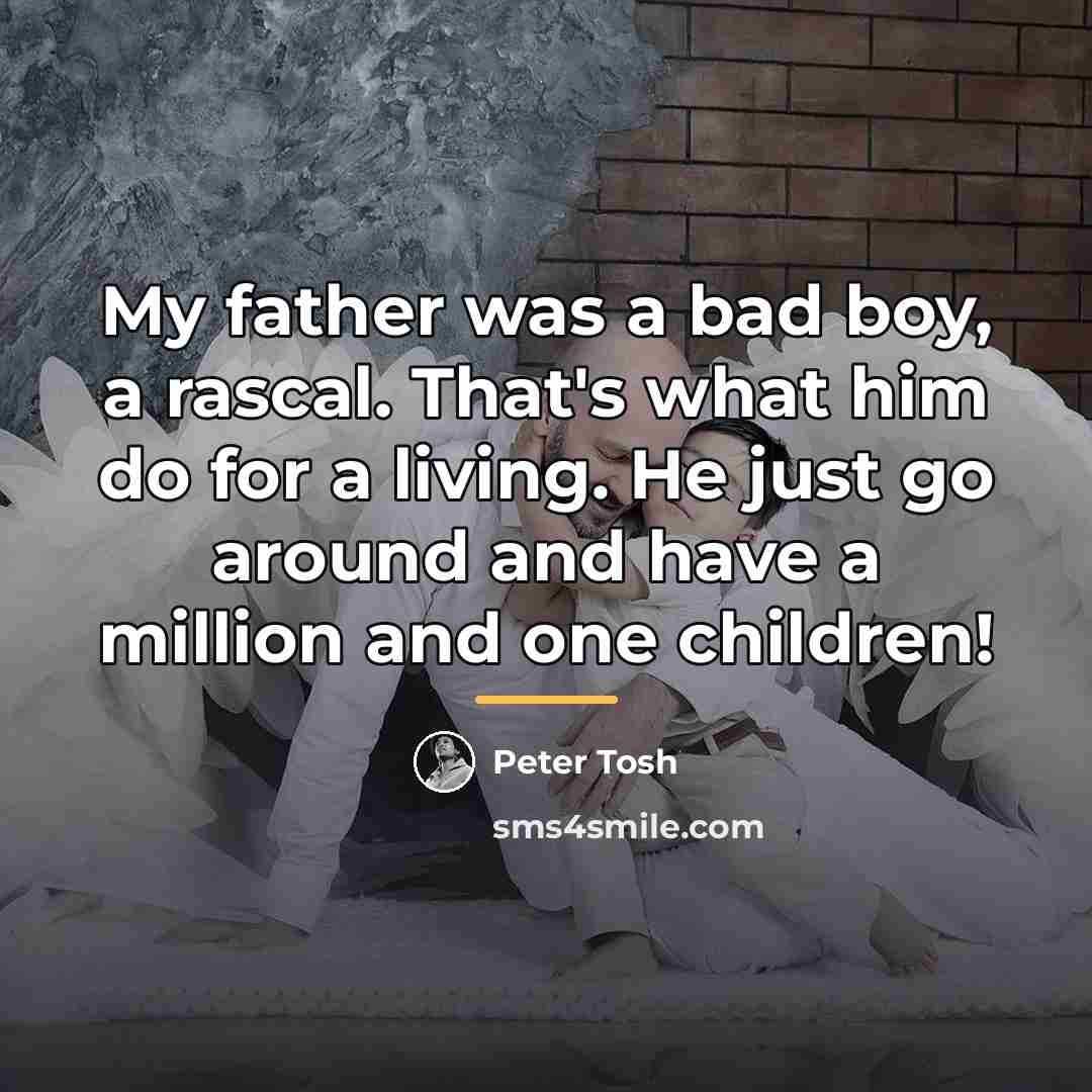 “My father was a bad boy, a rascal. That's what…” quote by Peter Tosh