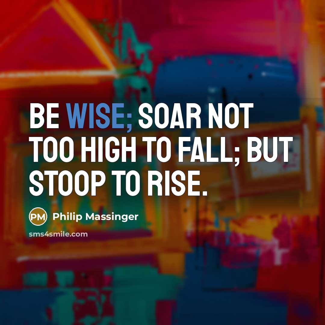 “Be wise; soar not too high to fall; but stoop…” quote by Philip Massinger