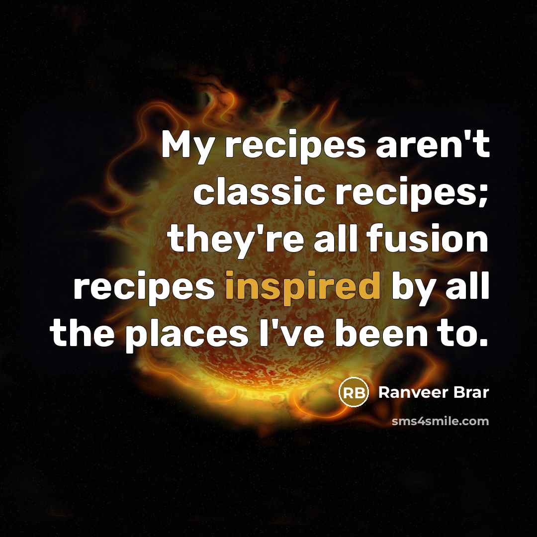 “My recipes aren't classic recipes; they're all fusion recipes inspired…” quote by Ranveer Brar