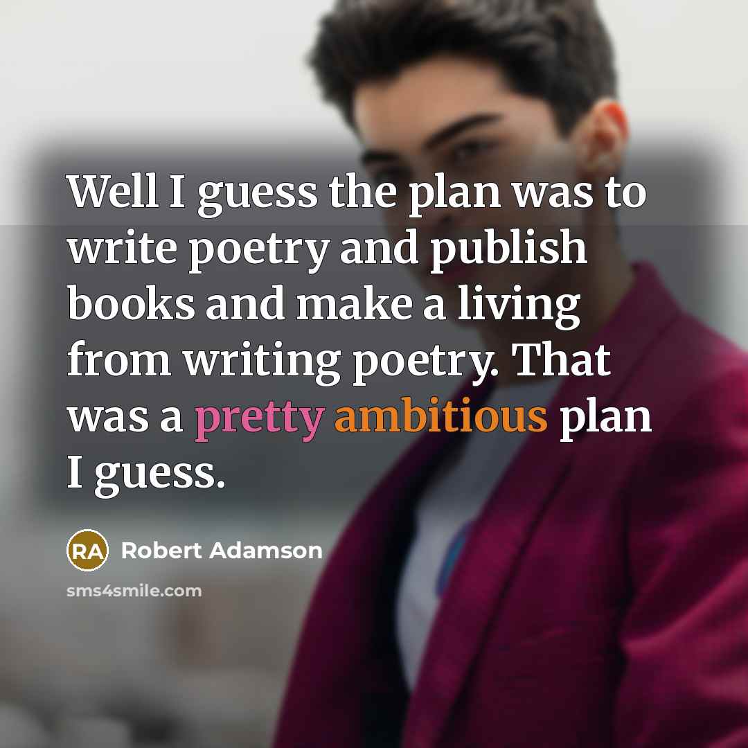 “Well I guess the plan was to write poetry and…” quote by Robert Adamson