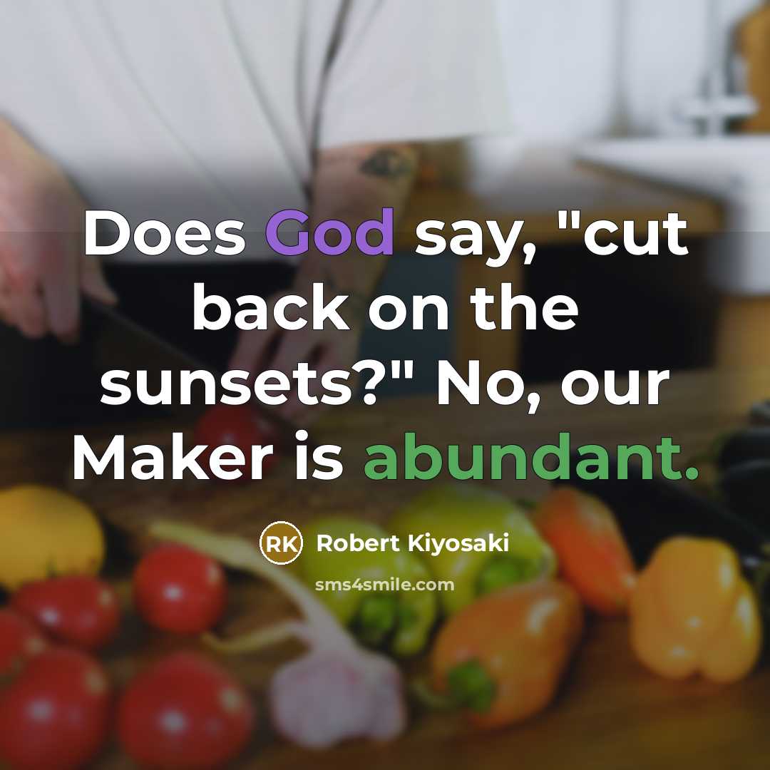 “Does God say, "cut back on the sunsets?" No, our Maker is abundant.” quote by Robert Kiyosaki