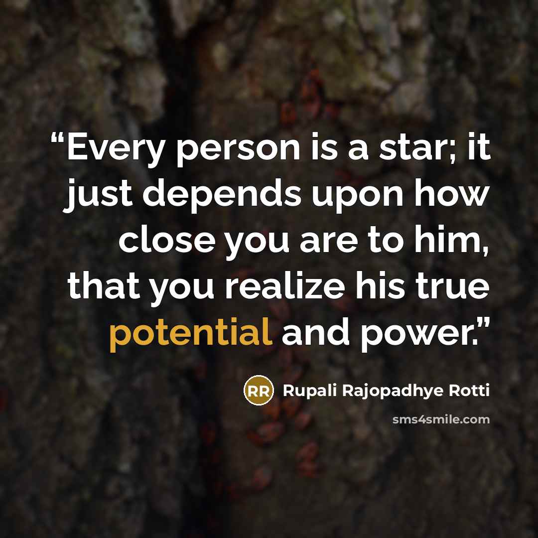 “Every person is a star; it just depends upon how close you are to him, that you realize his true potential and power.” quote by Rupali Rajopadhye Rotti
