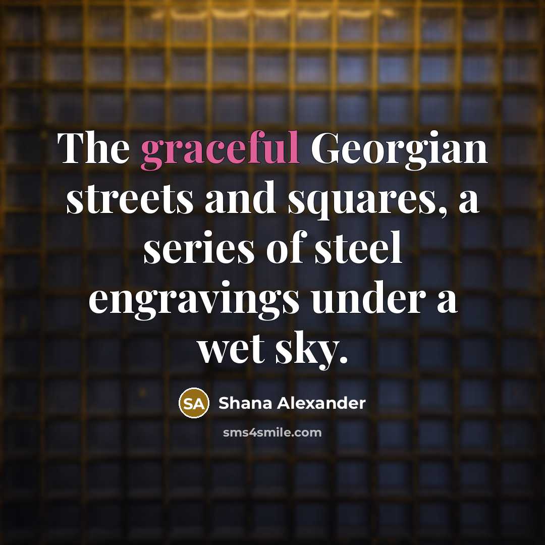 “The graceful Georgian streets and squares, a series of steel…” quote by Shana Alexander