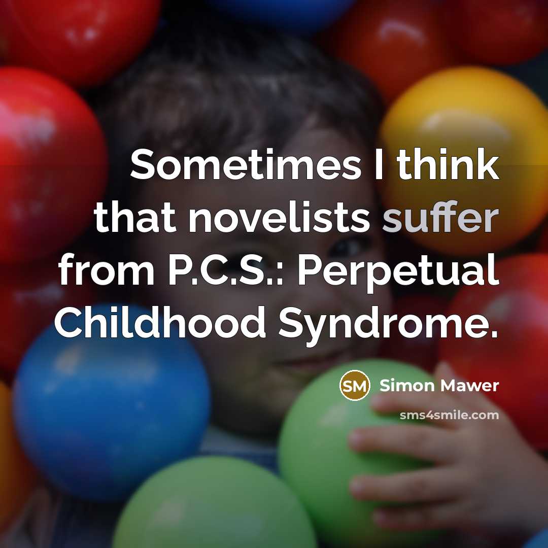 “Sometimes I think that novelists suffer from P.C.S.: Perpetual Childhood…” quote by Simon Mawer