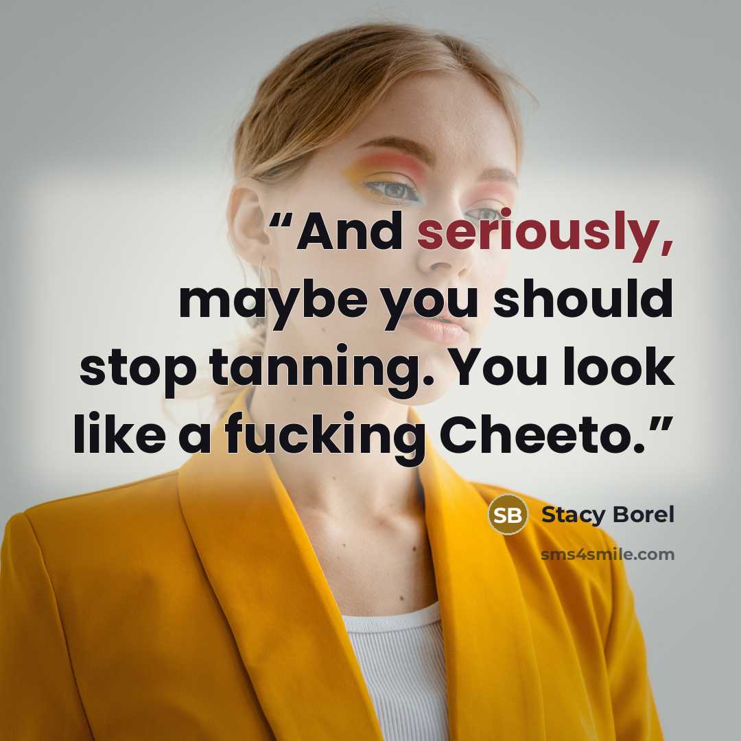 “And seriously, maybe you should stop tanning. You look like a fucking Cheeto.” quote by Stacy Borel