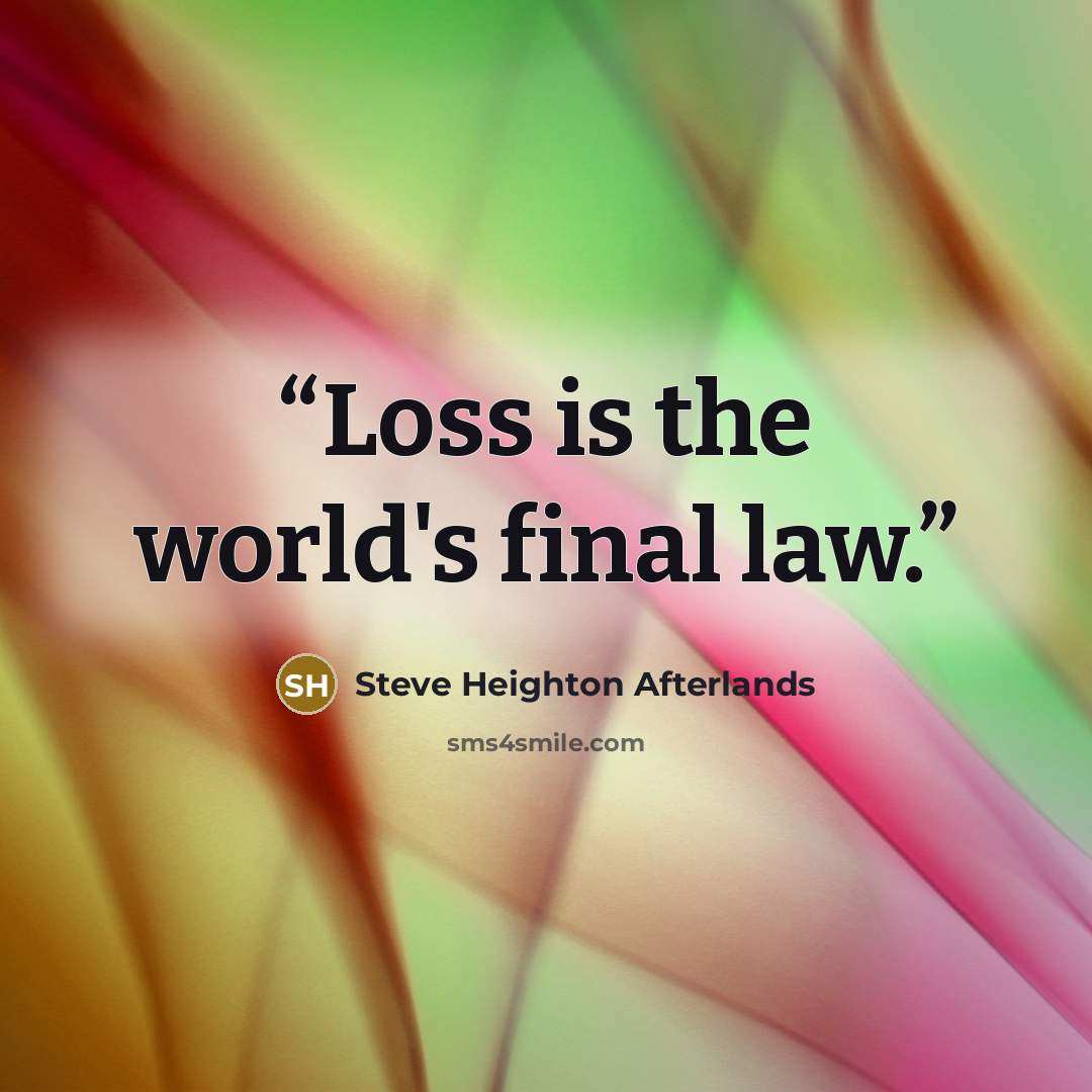 “Loss is the world's final law.” quote by Steve Heighton Afterlands