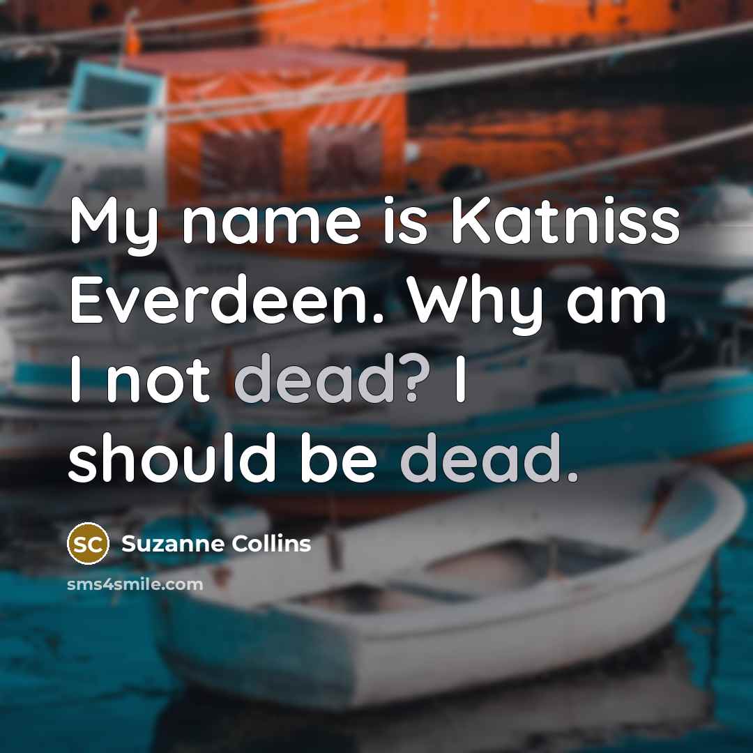 “My name is Katniss Everdeen. Why am I not dead?…” quote by Suzanne Collins