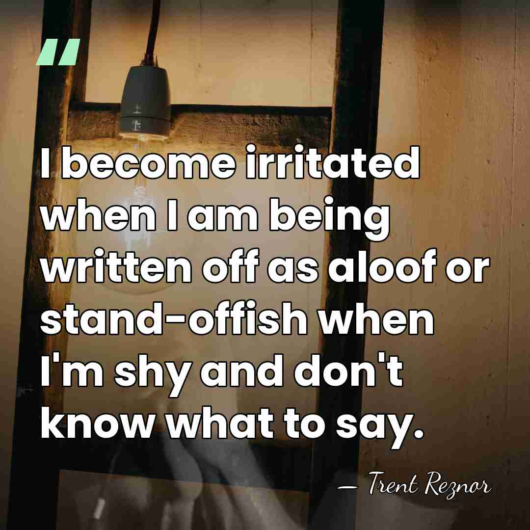 I become irritated when I am being written off as aloof or&hellip; - Trent Reznor