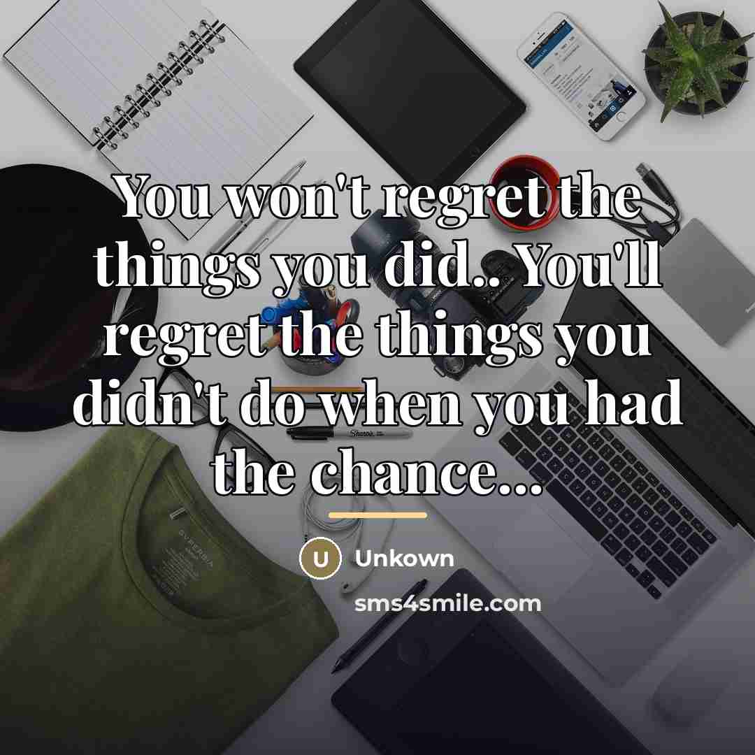 “You won't regret the things you did.. You'll regret the…” quote by Unkown