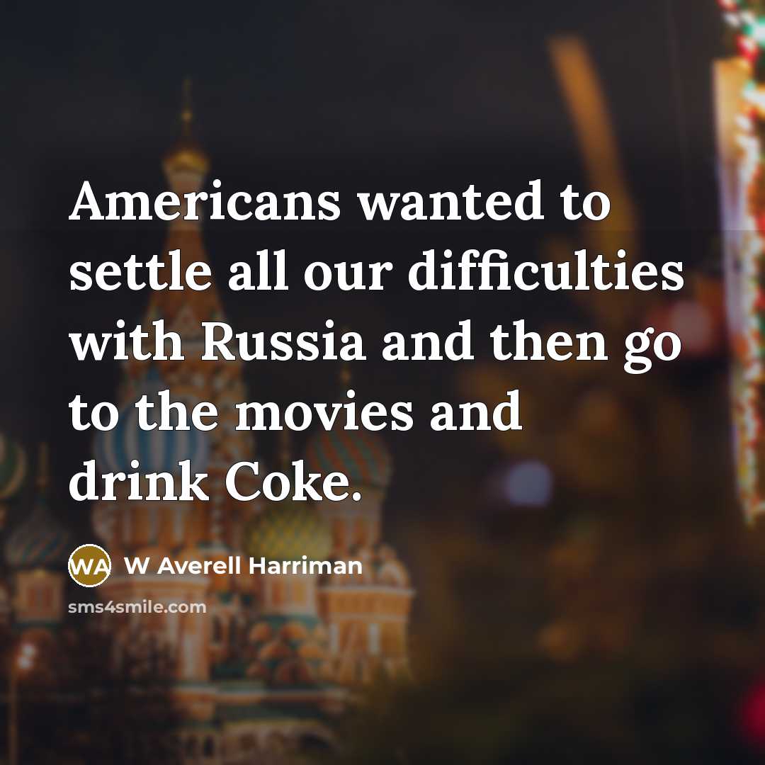 “Americans wanted to settle all our difficulties with Russia and…” quote by W Averell Harriman