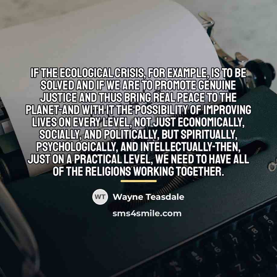 “If the ecological crisis, for example, is to be solved…” quote by Wayne Teasdale