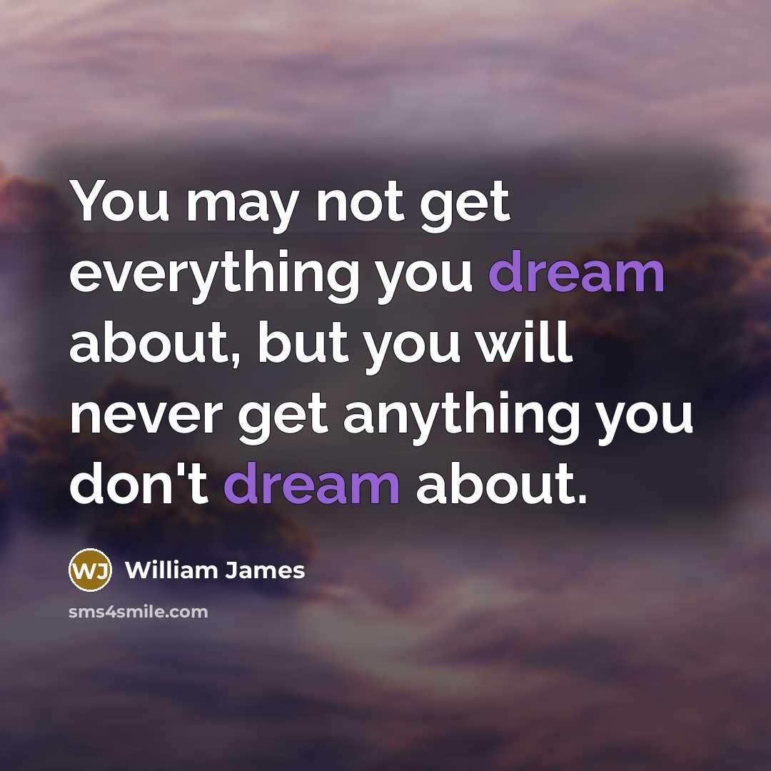 “You may not get everything you dream about, but you…” quote by William James