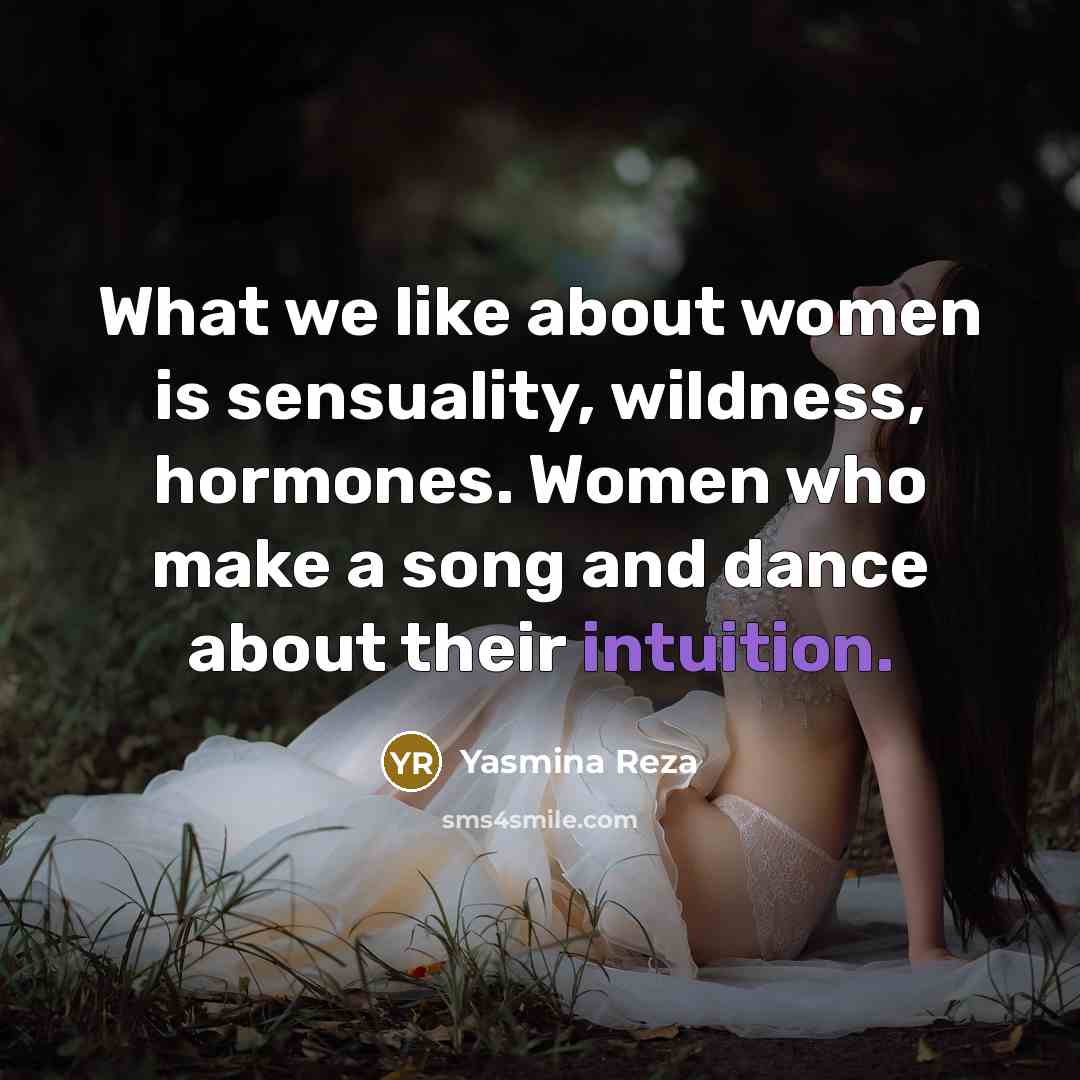 “What we like about women is sensuality, wildness, hormones. Women…” quote by Yasmina Reza