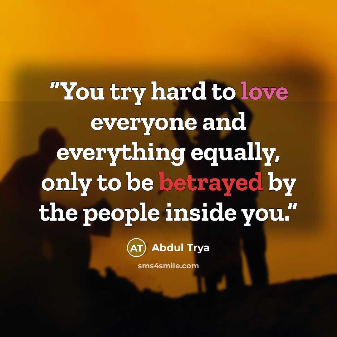 “You try hard to love everyone and everything equally, only to be betrayed by the people inside you.” quote by Abdul Trya
