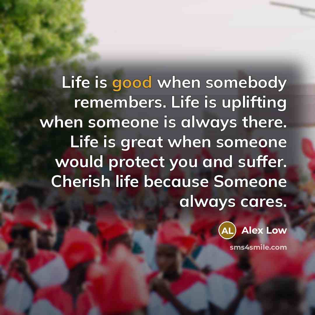 “Life is good when somebody remembers. Life is uplifting when…” quote by Alex Low