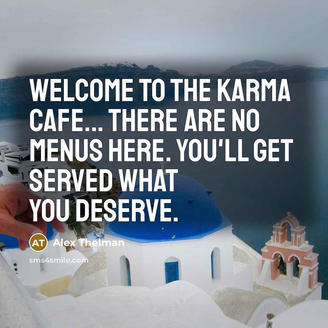 “WELCOME TO THE KARMA CAFE... There are no menus here. You'll get served what you deserve.” quote by Alex Thelman