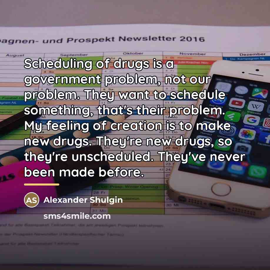 “Scheduling of drugs is a government problem, not our problem.…” quote by Alexander Shulgin
