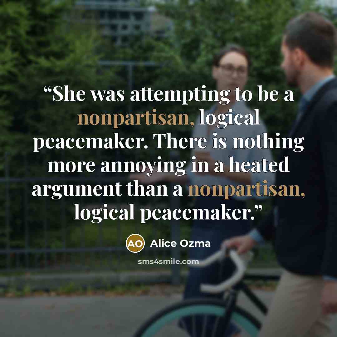 “She was attempting to be a nonpartisan, logical peacemaker. There is nothing more annoying in a heated argument than a nonpartisan, logical peacemaker.” quote by Alice Ozma