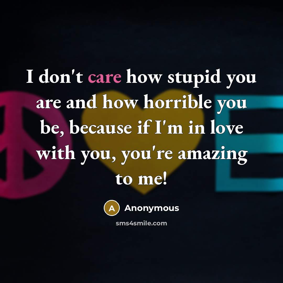 “I don't care how stupid you are and how horrible…” quote by Anonymous