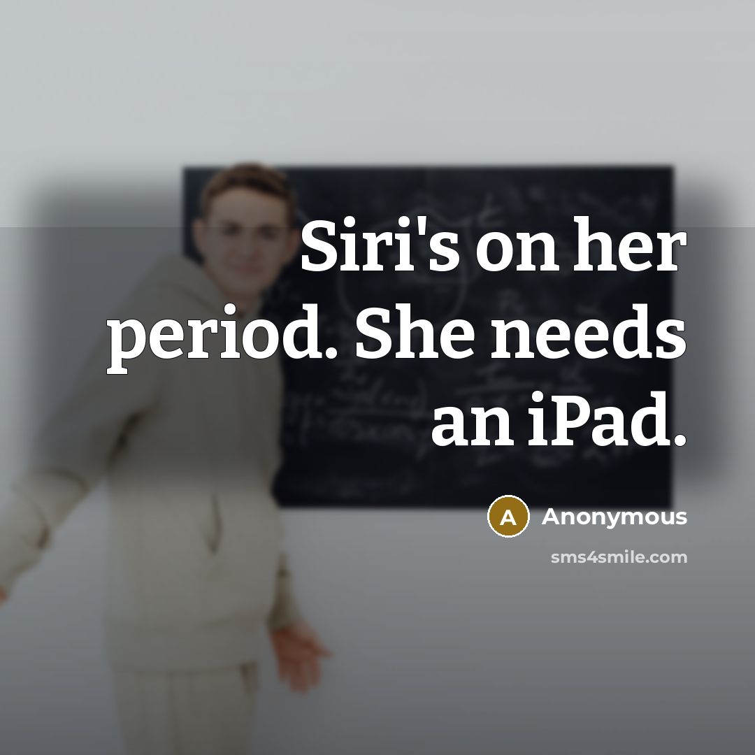 “Siri's on her period. She needs an iPad.…” quote by Anonymous