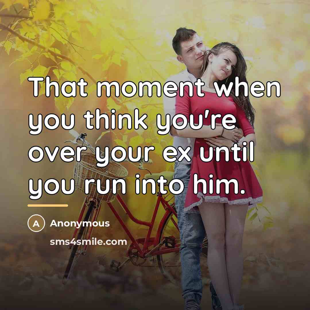 “That moment when you think you're over your ex until…” quote by Anonymous