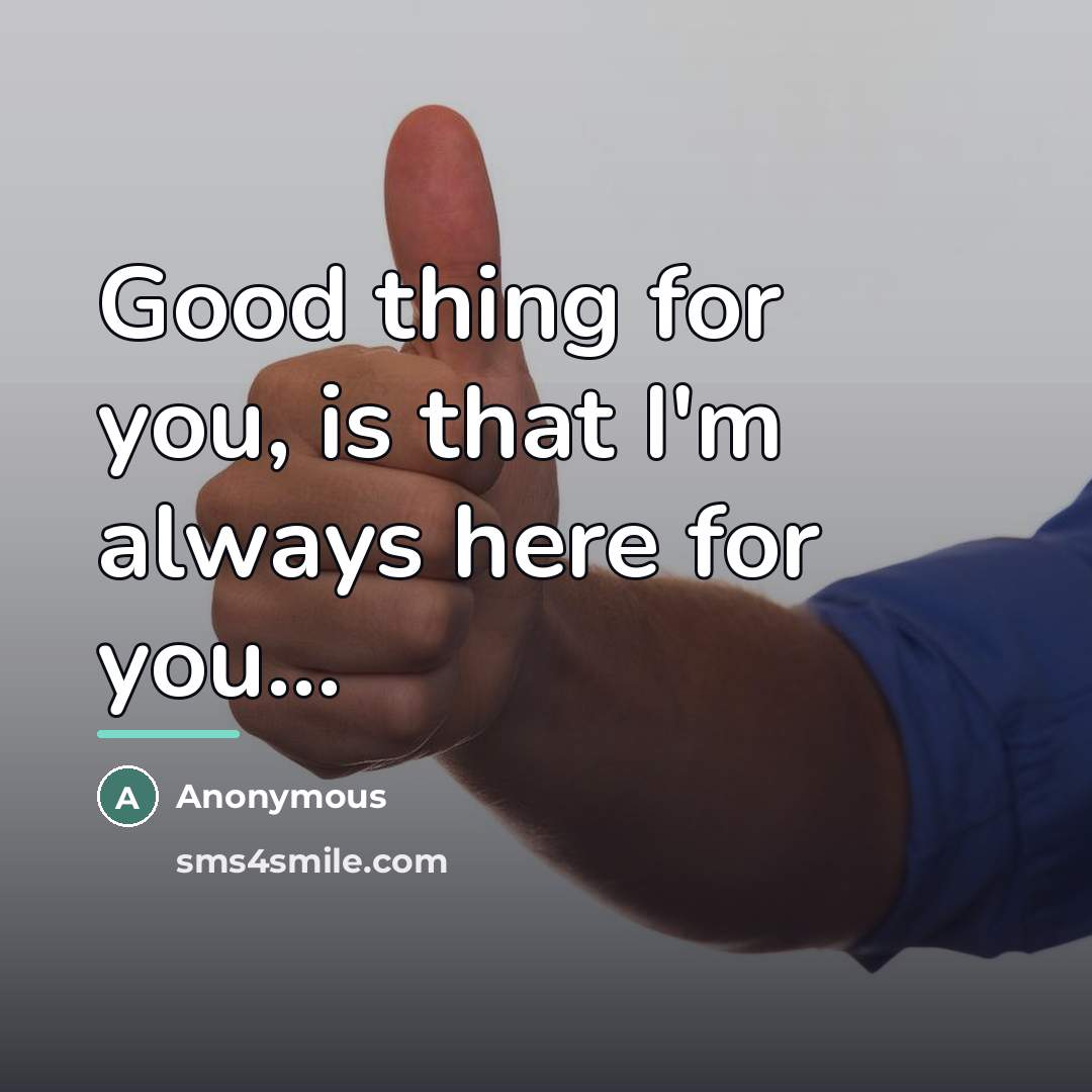 “Good thing for you, is that I'm always here for…” quote by Anonymous