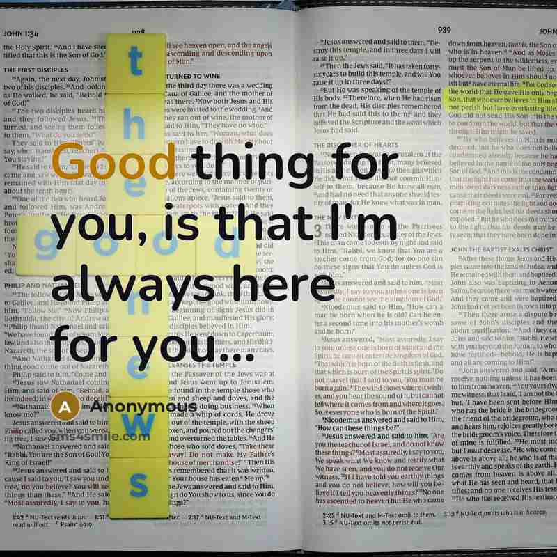 “Good thing for you, is that I'm always here for you...” quote by Anonymous