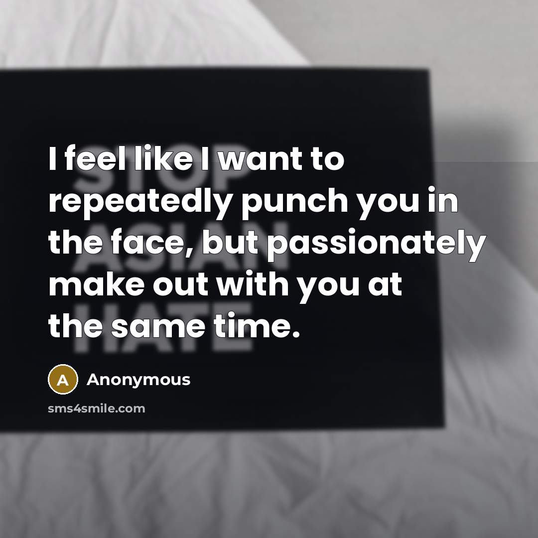 “I feel like I want to repeatedly punch you in…” quote by Anonymous