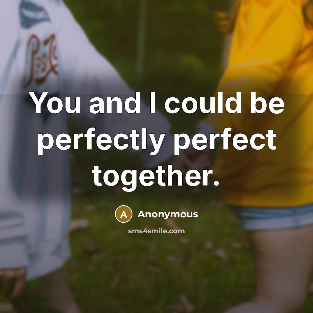 “You and I could be perfectly perfect together.” quote by Anonymous