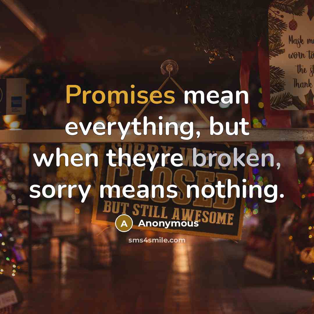 “Promises mean everything, but when theyre broken, sorry means nothing.” quote by Anonymous