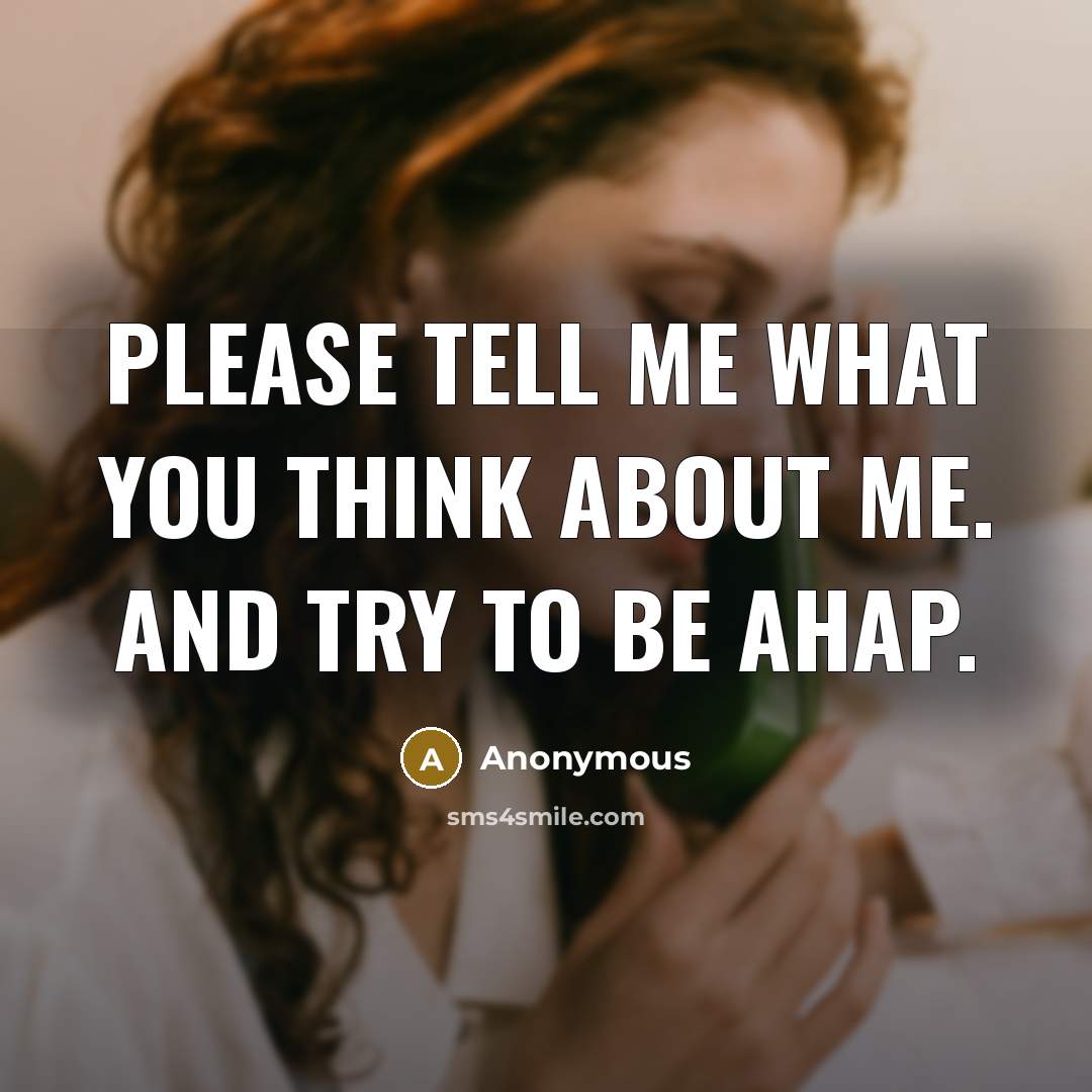 “Please tell me what you think about me. And try to be AHAP.” quote by Anonymous