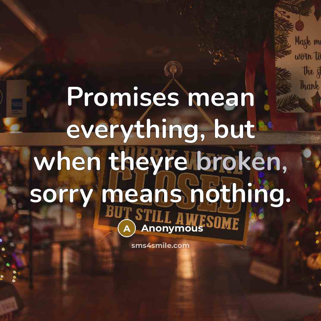 “Promises mean everything, but when theyre broken, sorry means nothing.” quote by Anonymous