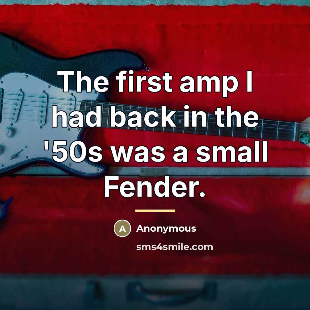 “The first amp I had back in the '50s was…” quote by Anonymous