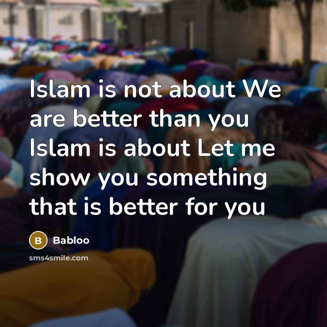 “Islam is not about We are better than you Islam…” quote by Babloo