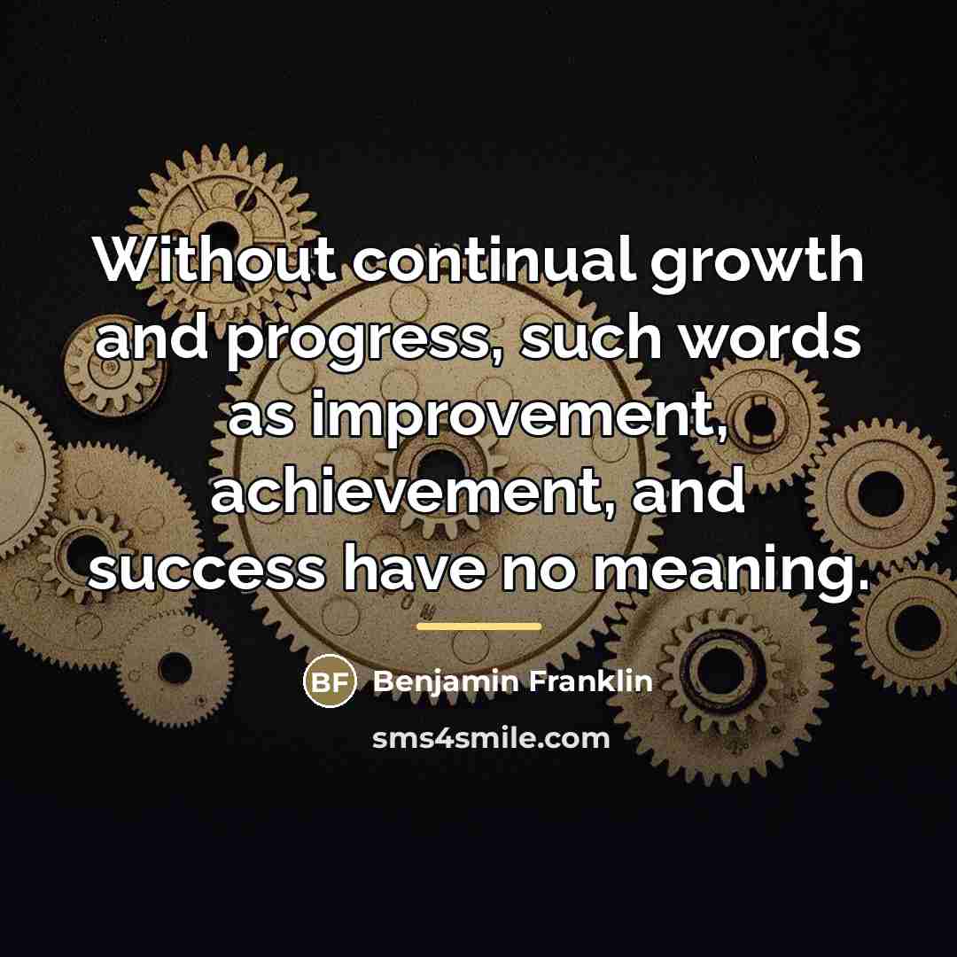 “Without continual growth and progress, such words as improvement, achievement,…” quote by Benjamin Franklin