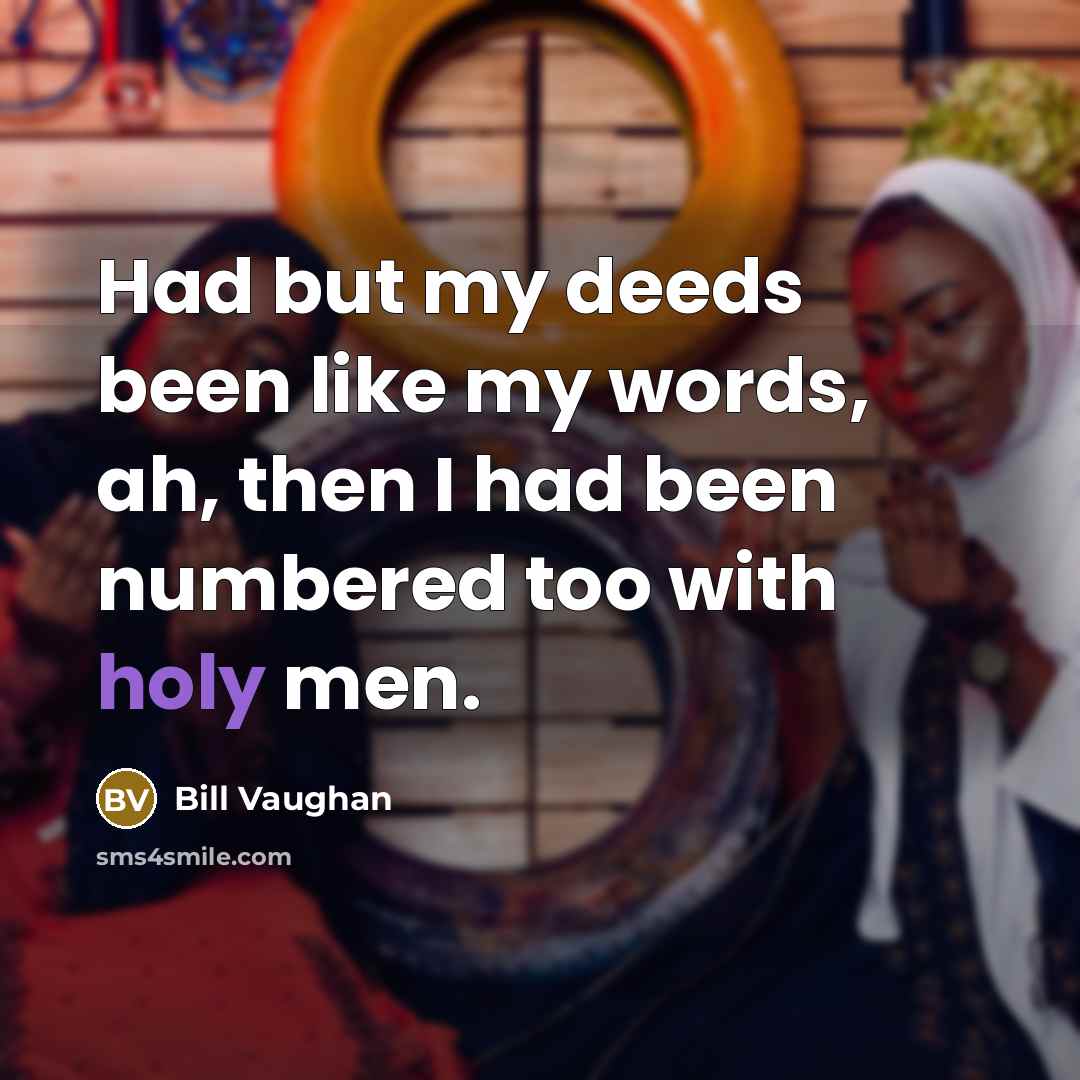 “Had but my deeds been like my words, ah, then…” quote by Bill Vaughan