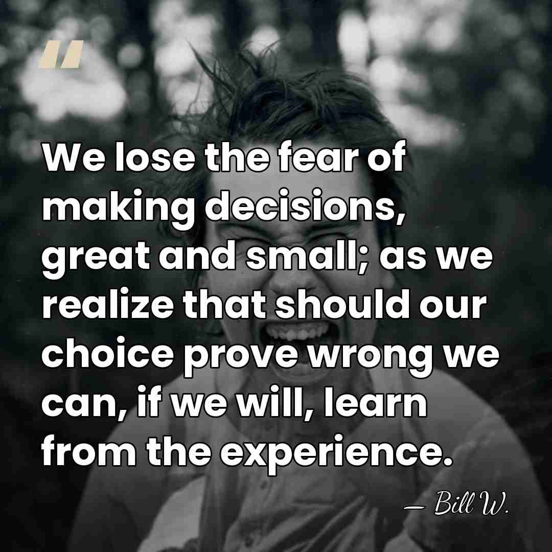We lose the fear of making decisions, great and small; as we&hellip; - Bill W.
