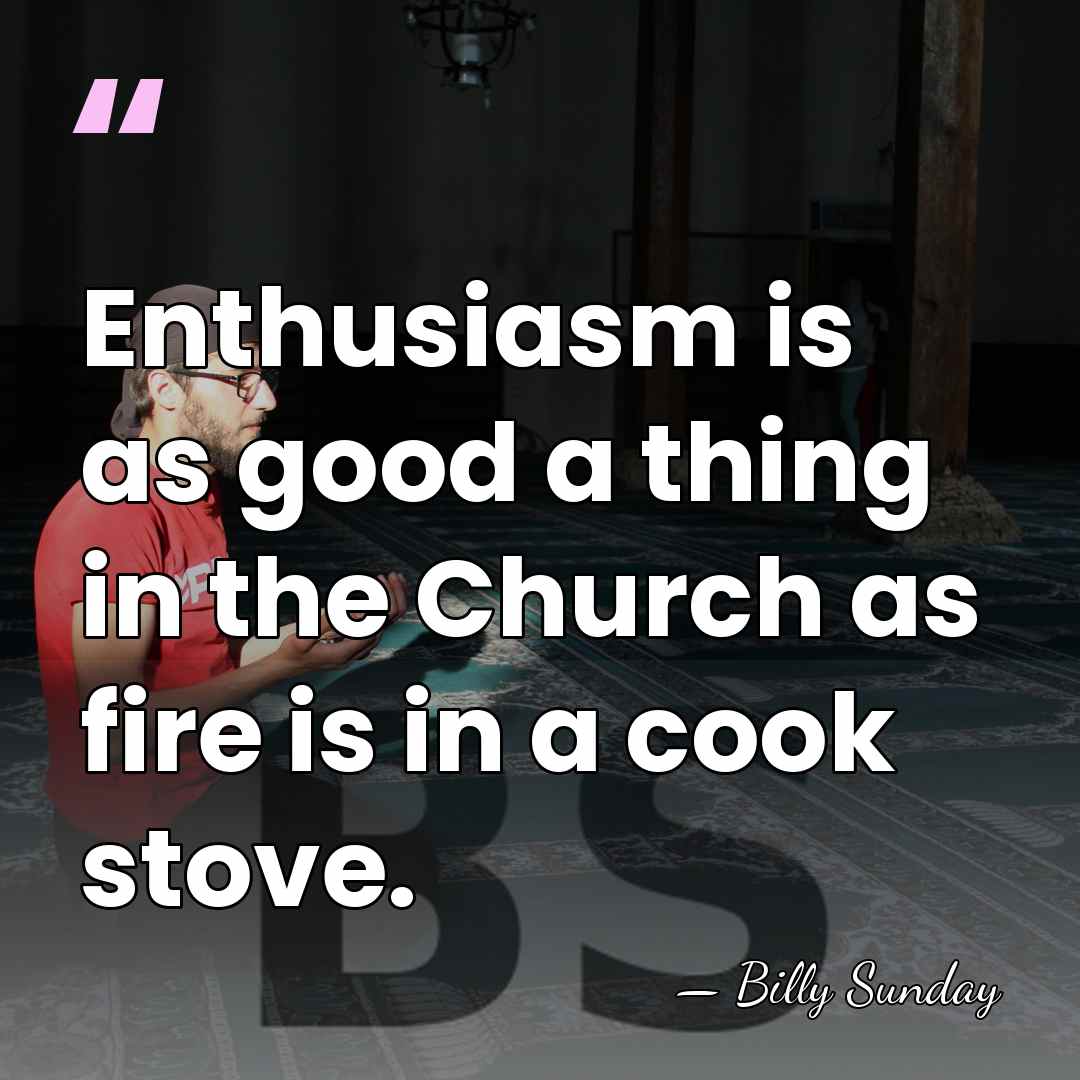 Enthusiasm is as good a thing in the Church as fire is&hellip; - Billy Sunday