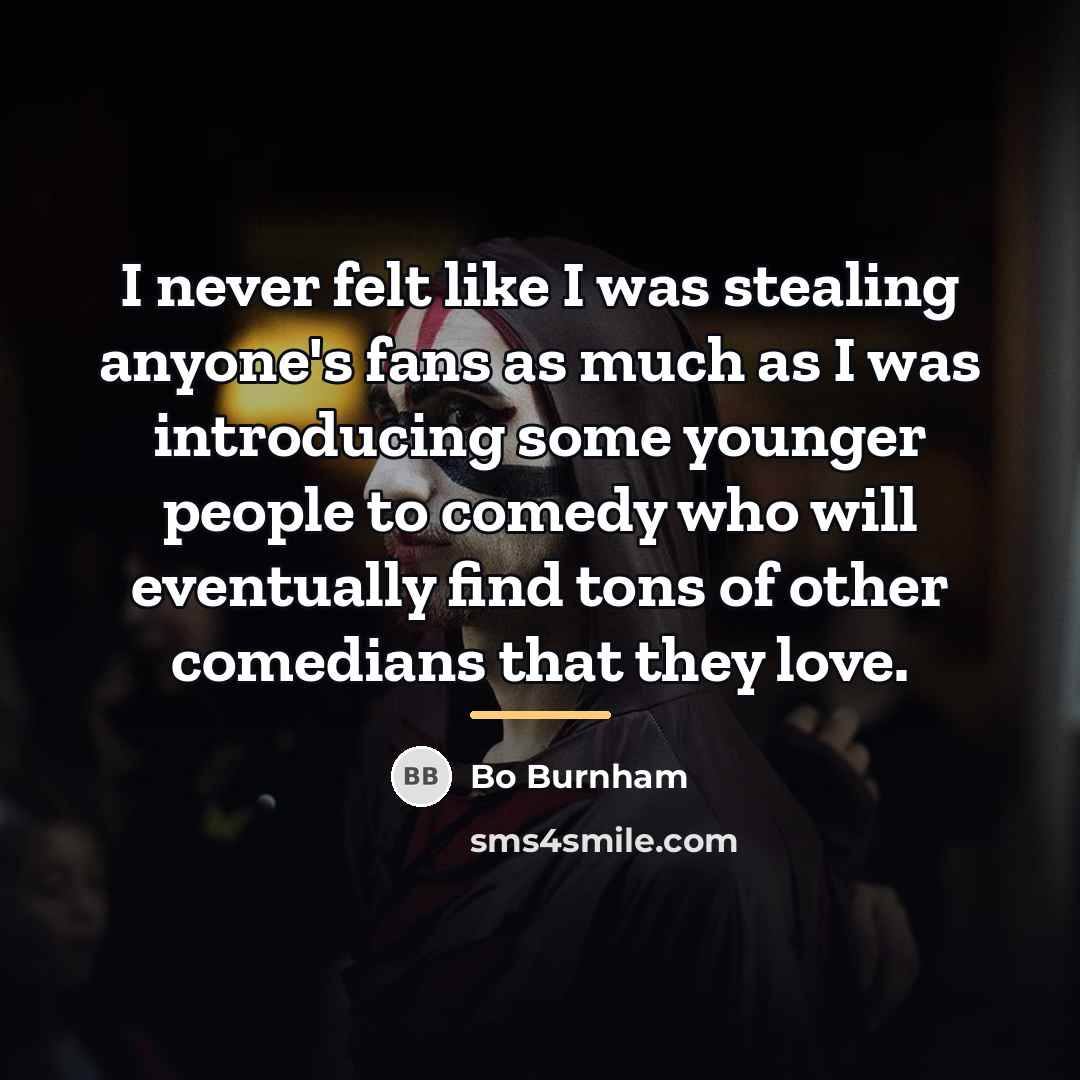 “I never felt like I was stealing anyone's fans as…” quote by Bo Burnham