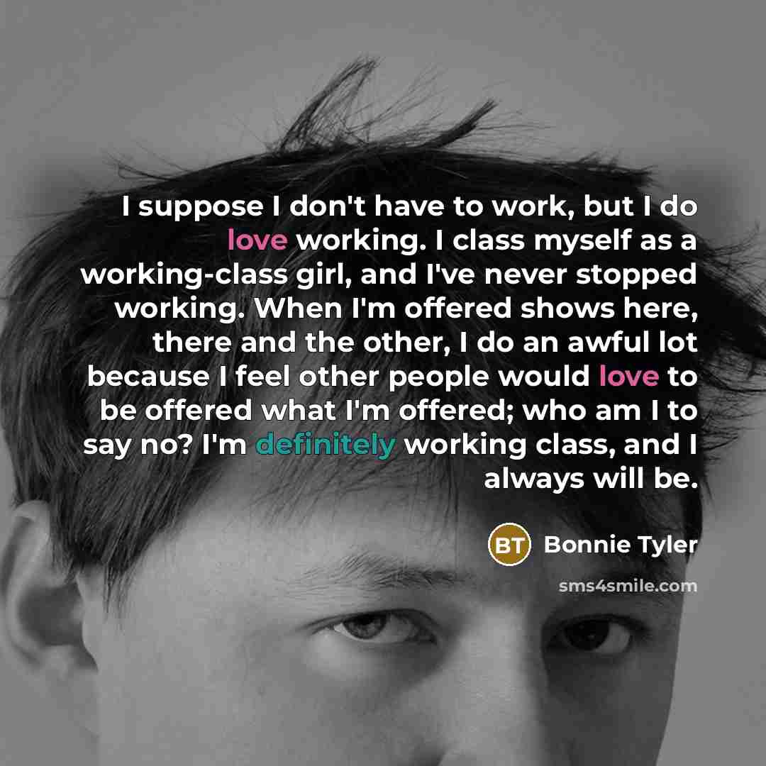 “I suppose I don't have to work, but I do…” quote by Bonnie Tyler