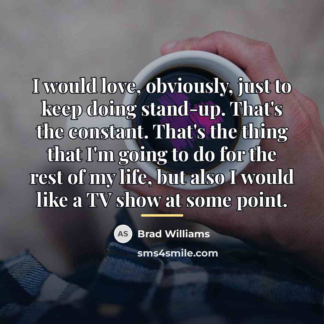 “I would love, obviously, just to keep doing stand-up. That's…” quote by Brad Williams