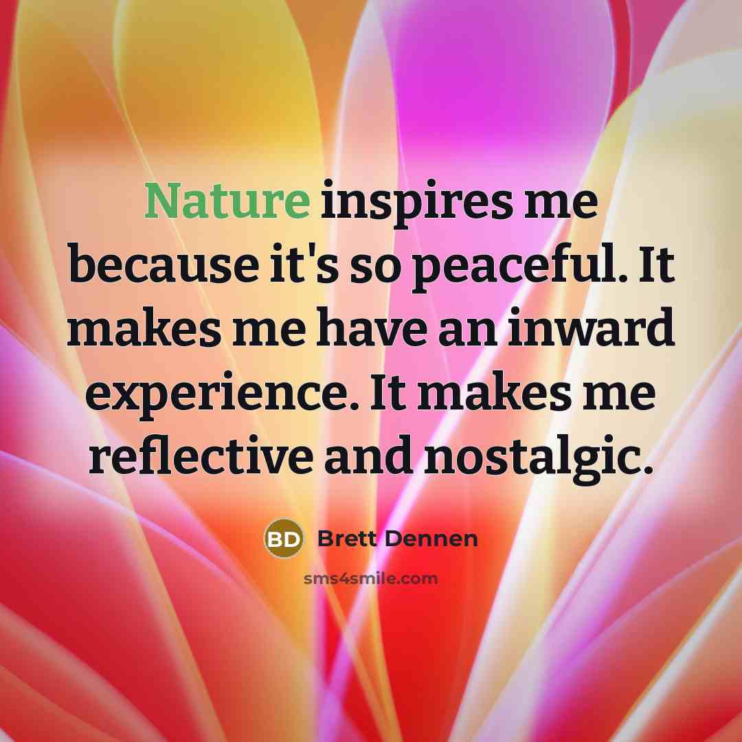 “Nature inspires me because it's so peaceful. It makes me…” quote by Brett Dennen