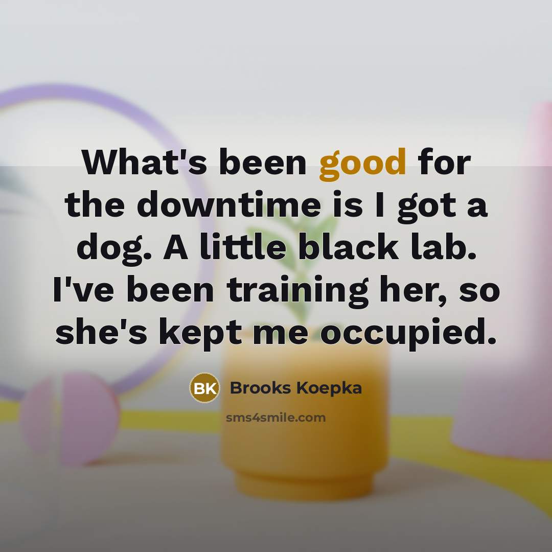“What's been good for the downtime is I got a…” quote by Brooks Koepka