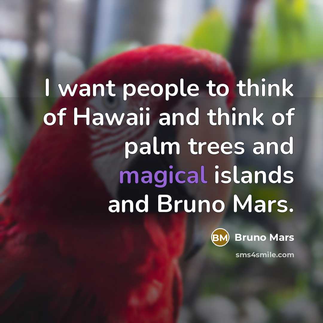 “I want people to think of Hawaii and think of palm trees and magical islands and Bruno Mars.” quote by Bruno Mars