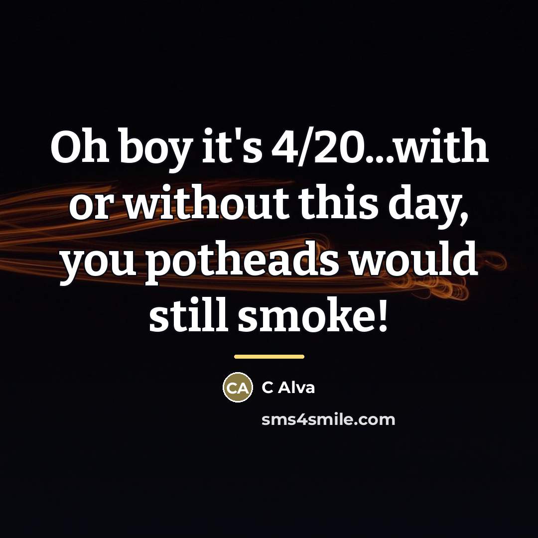 “Oh boy it's 4/20...with or without this day, you potheads…” quote by C Alva