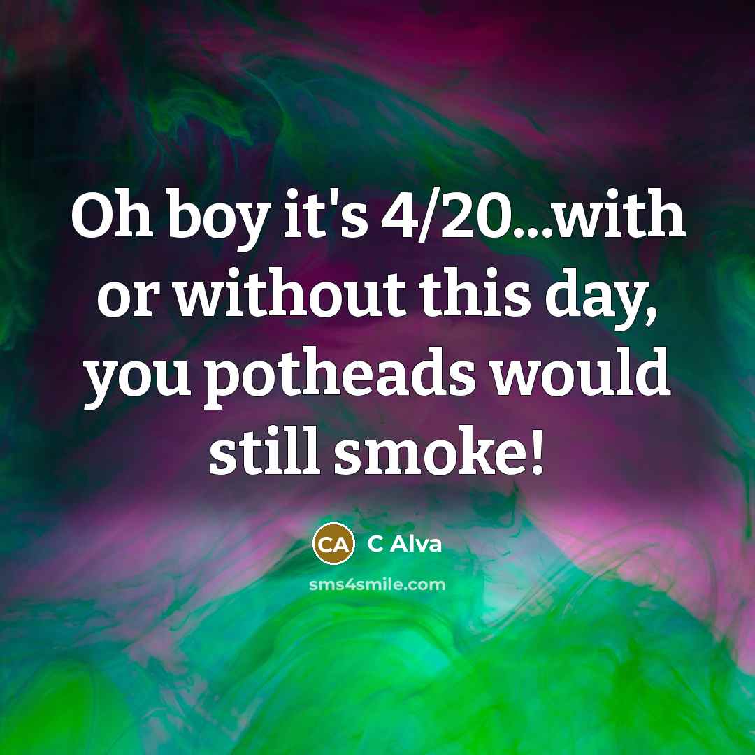 “Oh boy it's 4/20...with or without this day, you potheads would still smoke!” quote by C Alva