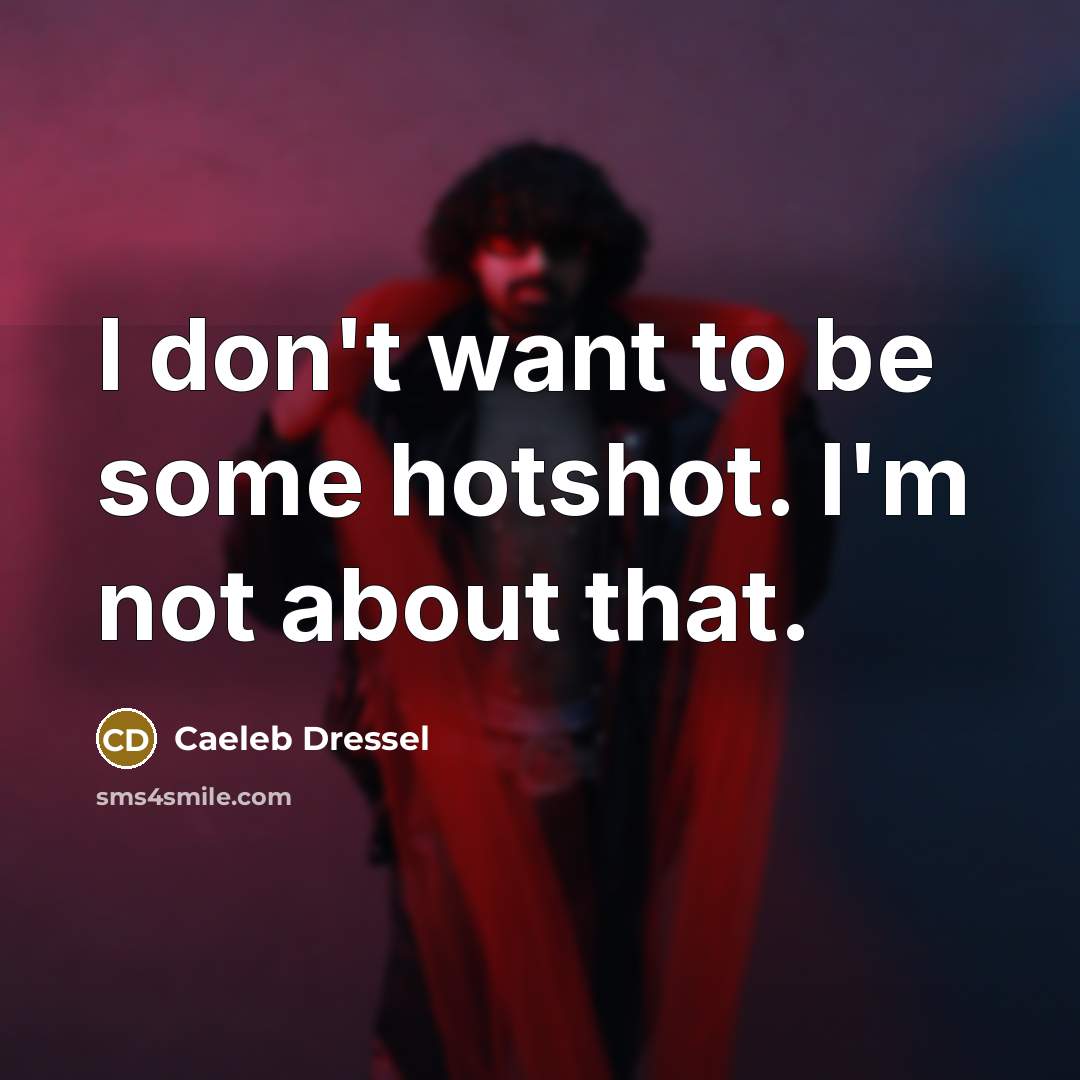 “I don't want to be some hotshot. I'm not about…” quote by Caeleb Dressel
