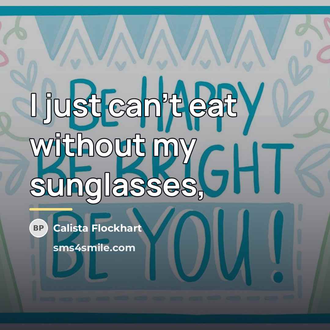 “I just can't eat without my sunglasses,…” quote by Calista Flockhart
