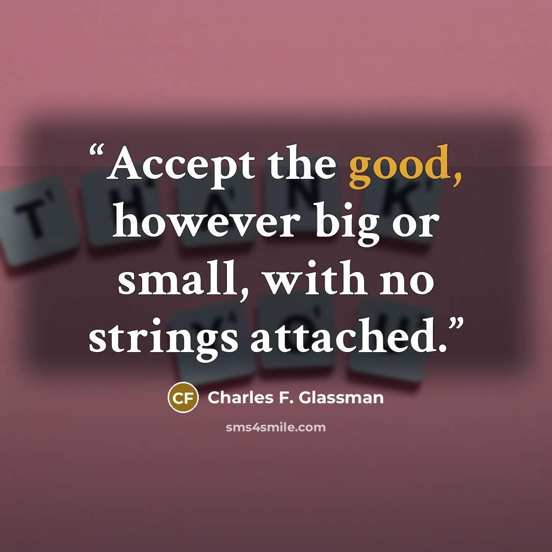 “Accept the good, however big or small, with no strings attached.” quote by Charles F. Glassman