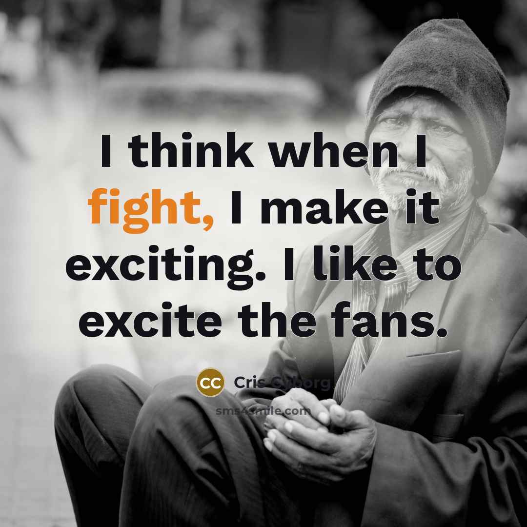 “I think when I fight, I make it exciting. I…” quote by Cris Cyborg